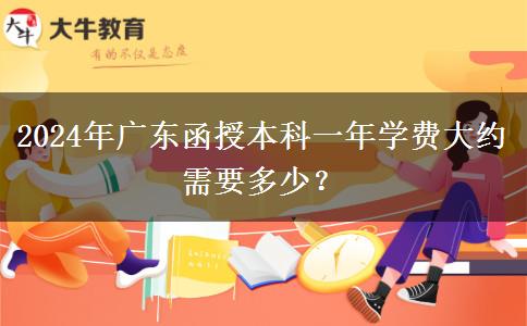 2024年廣東函授本科一年學(xué)費(fèi)大約需要多少？