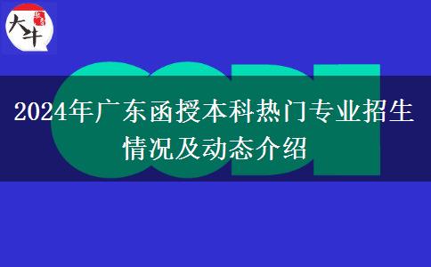 2024年廣東函授本科熱門(mén)專(zhuān)業(yè)招生情況及動(dòng)態(tài)介紹