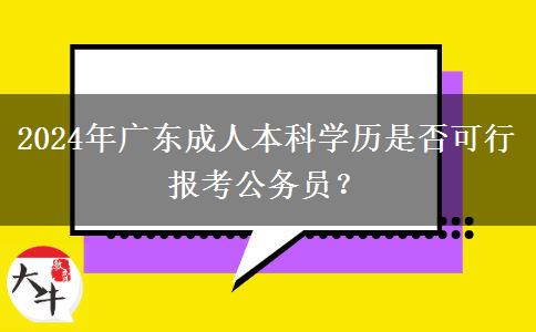 2024年廣東成人本科學(xué)歷是否可行報考公務(wù)員？