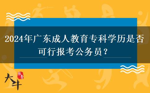 2024年廣東成人教育?？茖W(xué)歷是否可行報考公務(wù)員？