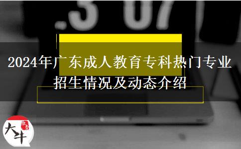 2024年廣東成人教育專(zhuān)科熱門(mén)專(zhuān)業(yè)招生情況及動(dòng)態(tài)介紹
