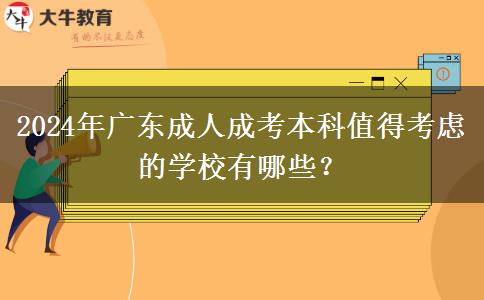 2024年廣東成人成考本科值得考慮的學(xué)校有哪些？