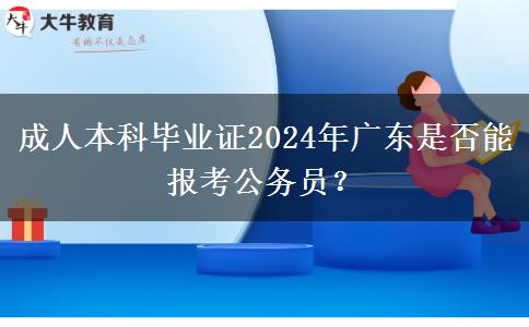 成人本科畢業(yè)證2024年廣東是否能報(bào)考公務(wù)員？