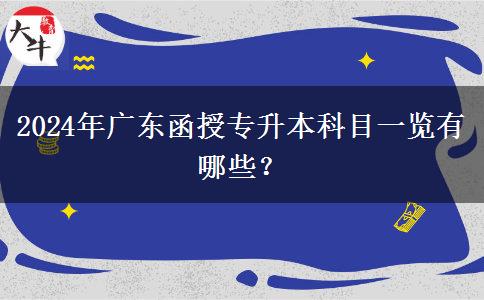 2024年廣東函授專升本科目一覽有哪些？