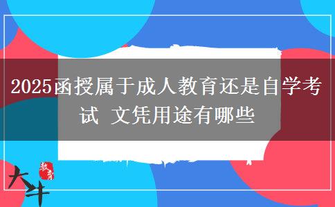 2025函授屬于成人教育還是自學(xué)考試 文憑用途有哪些