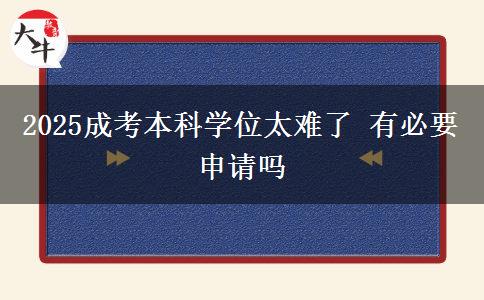 2025成考本科學(xué)位太難了 有必要申請(qǐng)嗎