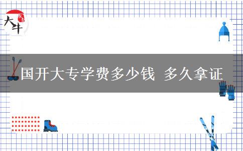 國(guó)開(kāi)大專學(xué)費(fèi)多少錢(qián) 多久拿證