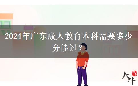 2024年廣東成人教育本科需要多少分能過？