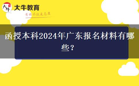 函授本科2024年廣東報名材料有哪些？
