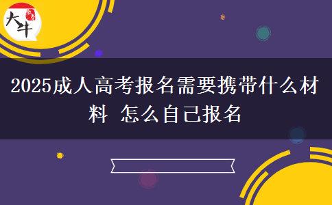 2025成人高考報(bào)名需要攜帶什么材料 怎么自己報(bào)名