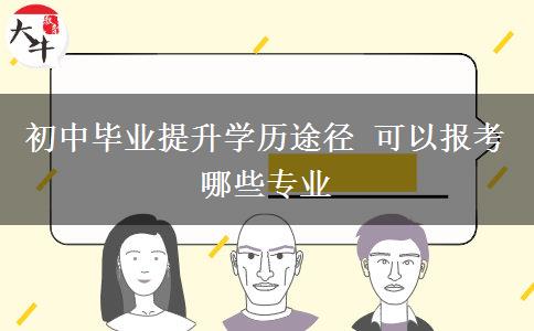 初中畢業(yè)提升學歷途徑 可以報考哪些專業(yè)