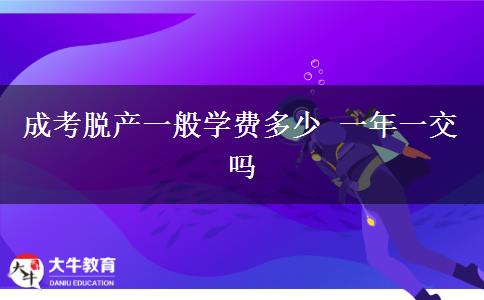 成考脫產(chǎn)一般學費多少 一年一交嗎
