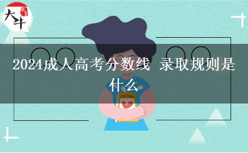 2024成人高考分數(shù)線 錄取規(guī)則是什么