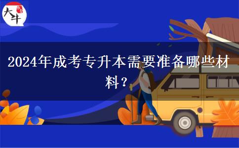 2024年成考專升本需要準(zhǔn)備哪些材料？