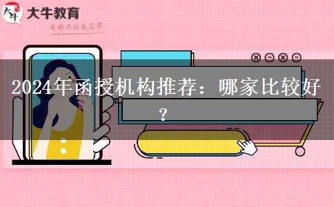 2024年函授機構(gòu)推薦：哪家比較好？