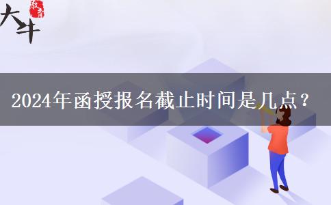 2024年函授報名截止時間是幾點？