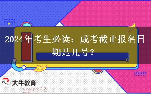 2024年考生必讀：成考截止報名日期是幾號？
