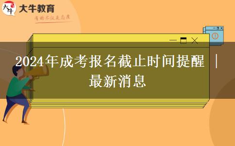 2024年成考報(bào)名截止時間提醒 | 最新消息