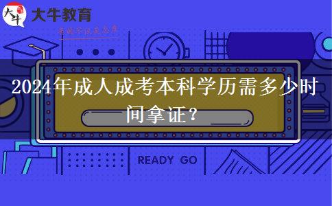 2024年成人成考本科學(xué)歷需多少時間拿證？