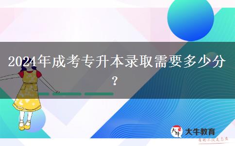 2024年成考專升本錄取需要多少分？