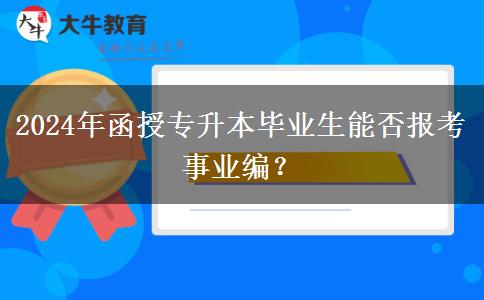 2024年函授專升本畢業(yè)生能否報考事業(yè)編？