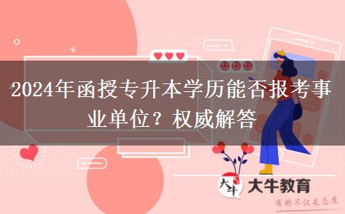 2024年函授專升本學(xué)歷能否報(bào)考事業(yè)單位？權(quán)威解答