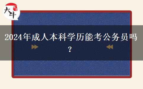 2024年成人本科學(xué)歷能考公務(wù)員嗎？