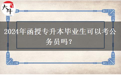 2024年函授專升本畢業(yè)生可以考公務(wù)員嗎？