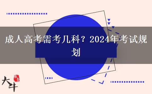 成人高考需考幾科？2024年考試規(guī)劃
