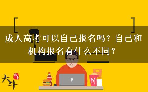成人高考可以自己報名嗎？自己和機構報名有什么不同？
