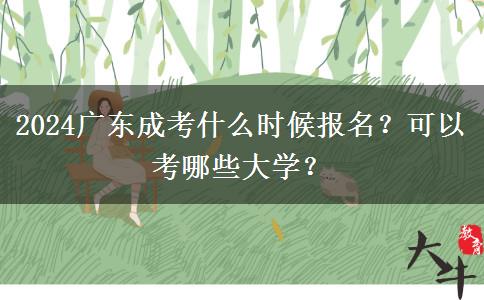 2024廣東成考什么時(shí)候報(bào)名？可以考哪些大學(xué)？
