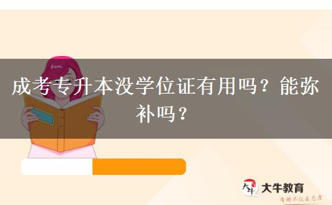 成考專升本沒學(xué)位證有用嗎？能彌補嗎？