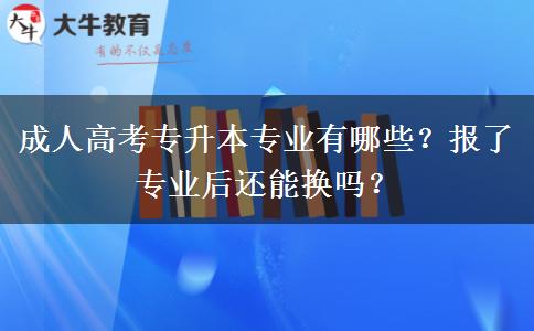 成人高考專升本專業(yè)有哪些？報了專業(yè)后還能換嗎？