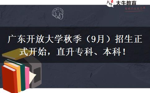 廣東開(kāi)放大學(xué)秋季（9月）招生正式開(kāi)始，直升專(zhuān)科、本科！