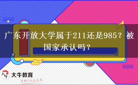 廣東開(kāi)放大學(xué)屬于211還是985？被國(guó)家承認(rèn)嗎？