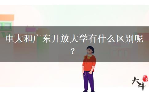 電大和廣東開(kāi)放大學(xué)有什么區(qū)別呢？