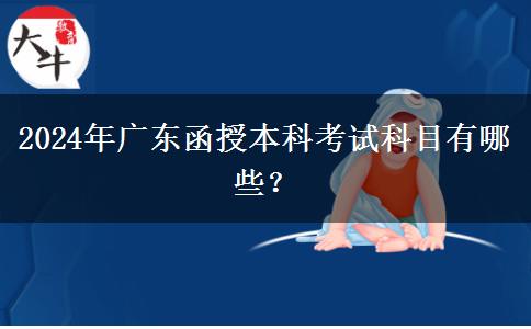 2024年廣東函授本科考試科目有哪些？