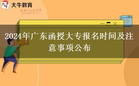 2024年廣東函授大專報(bào)名時間及注意事項(xiàng)公布