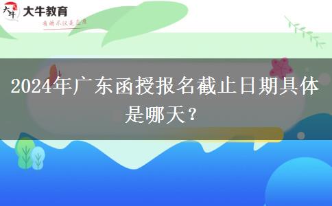 2024年廣東函授報(bào)名截止日期具體是哪天？