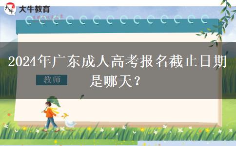 2024年廣東成人高考報名截止日期是哪天？