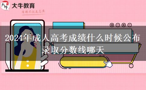 2024年成人高考成績什么時候公布 錄取分?jǐn)?shù)線哪天