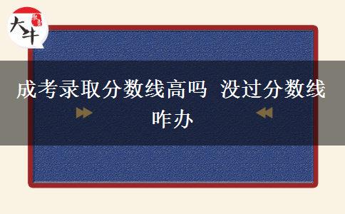 成考錄取分數(shù)線高嗎 沒過分數(shù)線咋辦