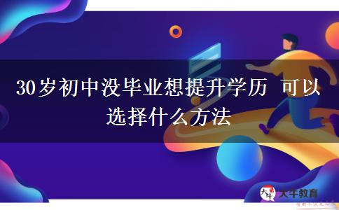 30歲初中沒畢業(yè)想提升學(xué)歷 可以選擇什么方法