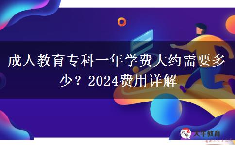 成人教育?？埔荒陮W(xué)費(fèi)大約需要多少？2024費(fèi)用詳解