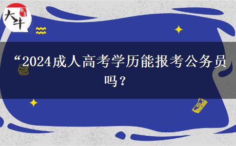 “2024成人高考學歷能報考公務員嗎？