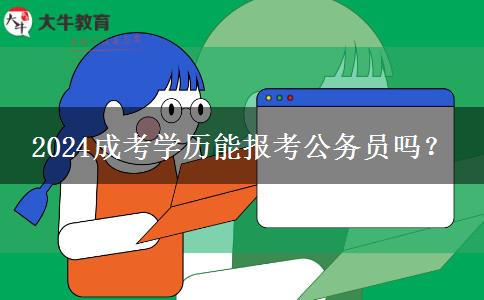 2024成考學(xué)歷能報(bào)考公務(wù)員嗎？