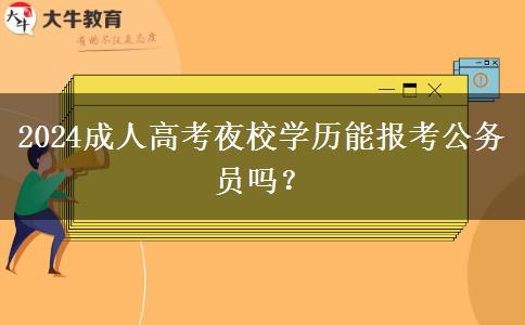 2024成人高考夜校學(xué)歷能報(bào)考公務(wù)員嗎？