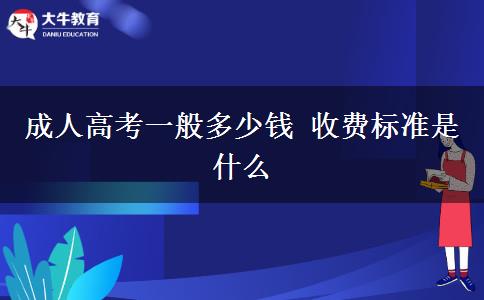 成人高考一般多少錢 收費標準是什么