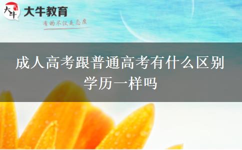 成人高考跟普通高考有什么區(qū)別 學歷一樣嗎