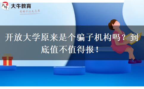 開放大學(xué)原來是個(gè)騙子機(jī)構(gòu)嗎？到底值不值得報(bào)！